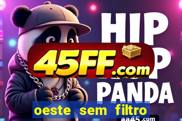 oeste sem filtro hoje ao vivo
